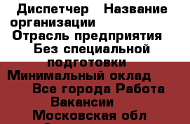 Диспетчер › Название организации ­ NEVA estate › Отрасль предприятия ­ Без специальной подготовки › Минимальный оклад ­ 8 000 - Все города Работа » Вакансии   . Московская обл.,Звенигород г.